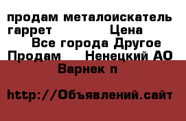 продам металоискатель гаррет evro ace › Цена ­ 20 000 - Все города Другое » Продам   . Ненецкий АО,Варнек п.